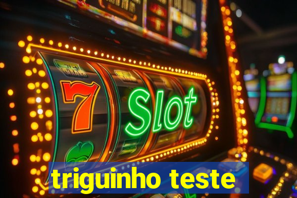 triguinho teste